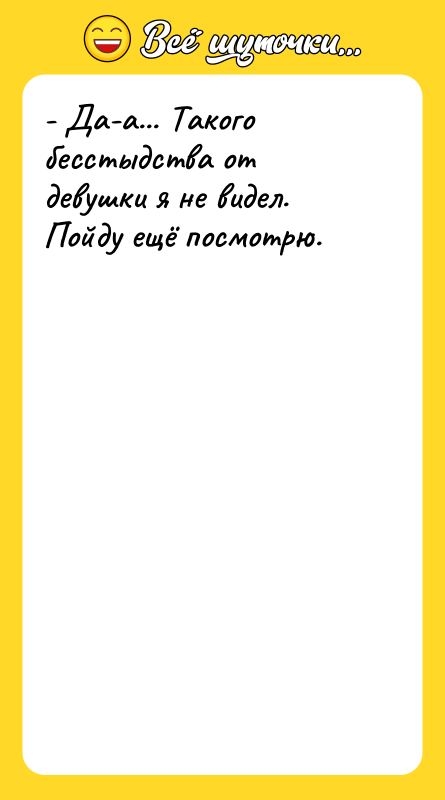 - Да-а... Такого бесстыдства от девушки я не видел. Пойду