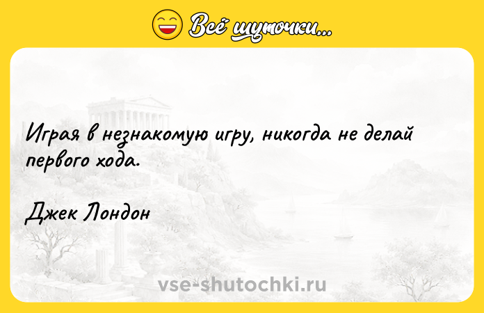 Цитата: Играя в незнакомую игру, никогда не делай первого хода.Джек Лондон