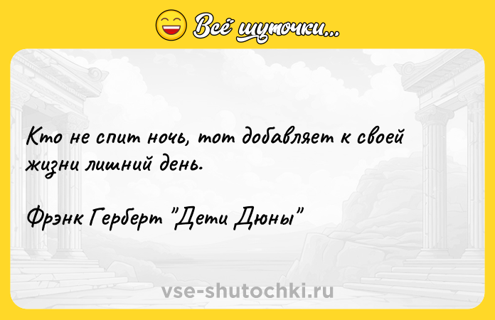 Цитата: Кто не спит ночь, тот добавляет к своей жизни лишний день.Фрэнк Герберт Дети Дюны
