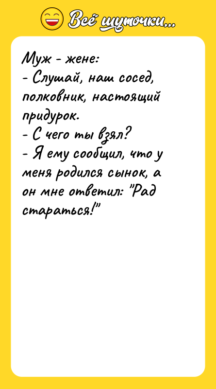 Муж - жене: - Слушай, наш сосед, полковник, настоящий придурок.
