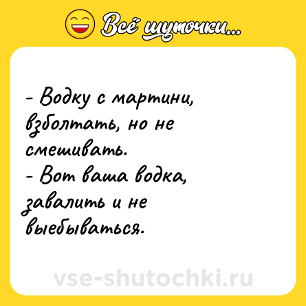 Шутка: - Водку с мартини, взболтать, но не смешивать. <br>- Вот ваша водка, завалить и не выебываться.
