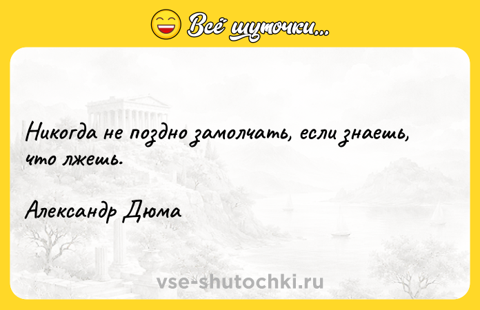 Цитата: Никогда не поздно замолчать, если знаешь, что лжешь.Александр Дюма