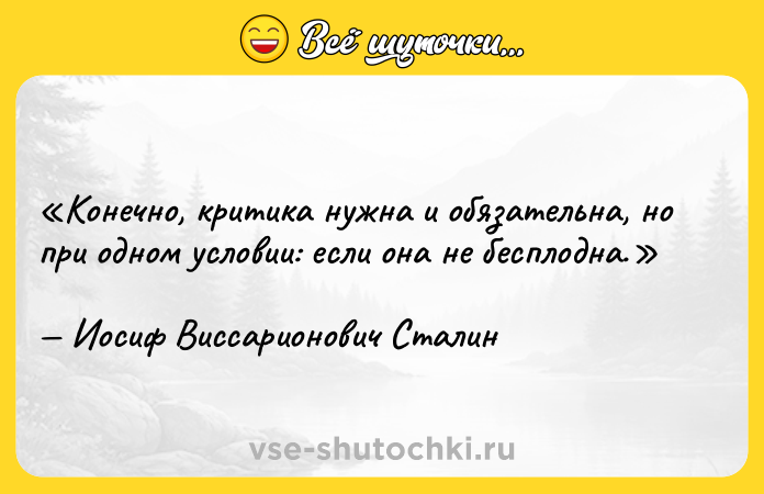 Цитата: Конечно, критика нужна и обязательна, но при одном условии: если она не бесплодна.Иосиф Виссарионович Сталин