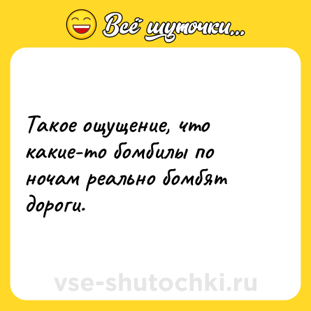Шутка: Такое ощущение, что какие-то бомбилы по ночам реально бомбят дороги.