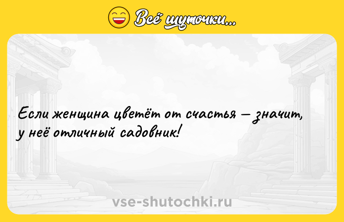 Цитата: Если женщина цветёт от счастья значит, у неё отличный садовник!