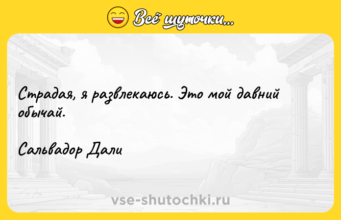 Цитата: Страдая, я развлекаюсь. Это мой давний обычай.Сальвадор Дали