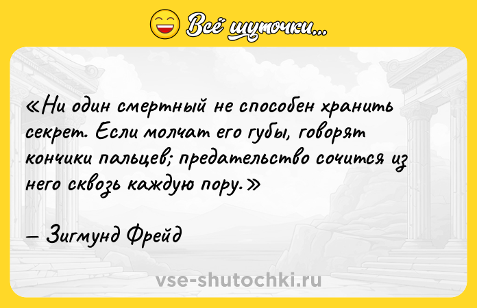 Цитата: Ни один смертный не способен хранить секрет. Если молчат его губы, говорят кончики пальцев предательство сочится из него сквозь каждую пору.Зигмунд Фрейд