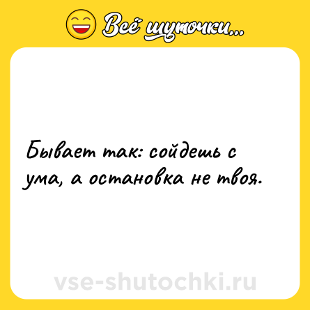 Шутка: Бывает так: сойдешь с ума, а остановка не твоя.