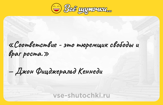 Цитата: Соответствие - это тюремщик свободы и враг роста.Джон Фицджеральд Кеннеди