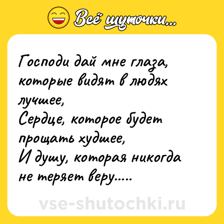 Шутка: Господи дай мне глаза, которые видят в людях лучшее,<br>Сердце, которое будет прощать худшее,<br>И душу, которая никогда не теряет веру.....