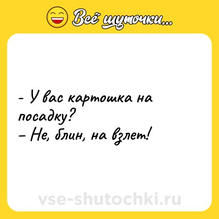 Шутка: - У вас картошка на посадку?<br>– Не, блин, на взлет!