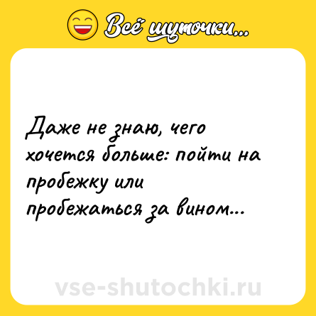 Шутка: Даже не знаю, чего хочется больше: пойти на пробежку или пробежаться за вином...