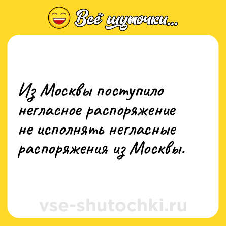 Шутка: Из Москвы поступило негласное распоряжение не исполнять негласные распоряжения из Москвы.