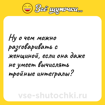 Шутка: Ну о чем можно разговаривать с женщиной, если она даже не умеет вычислять тройные интегралы?