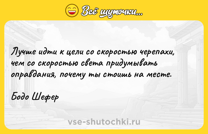 Цитата: Лучше идти к цели со скоростью черепахи, чем со скоростью света придумывать оправдания, почему ты стоишь на месте.Бодо Шефер