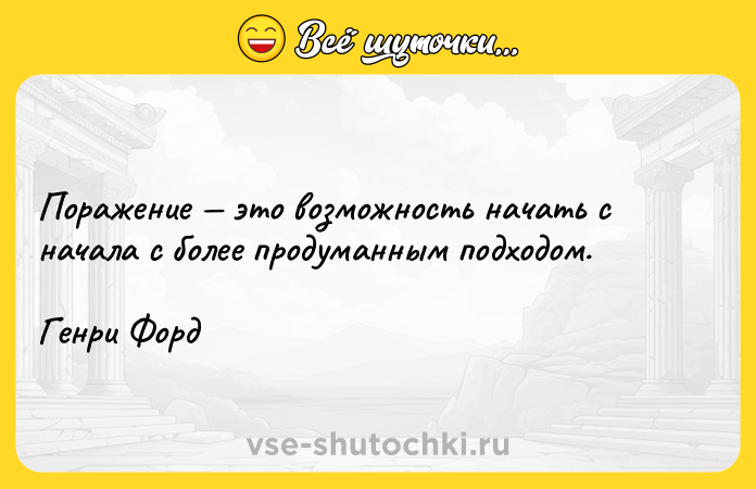 Цитата: Поражение это возможность начать с начала с более продуманным подходом.Генри Форд