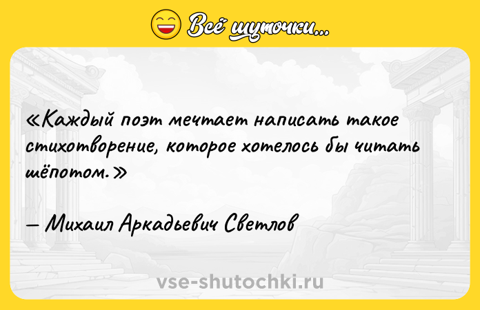 Цитата: Каждый поэт мечтает написать такое стихотворение, которое хотелось бы читать шёпотом.Михаил Аркадьевич Светлов