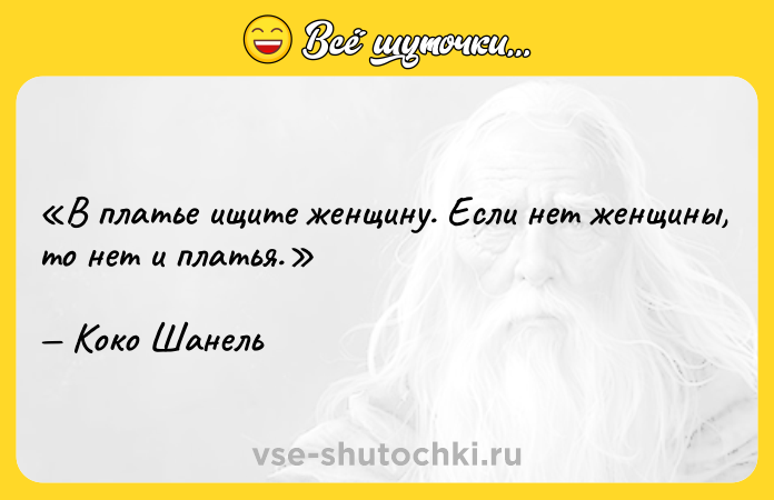 Цитата: В платье ищите женщину. Если нет женщины, то нет и платья.Коко Шанель