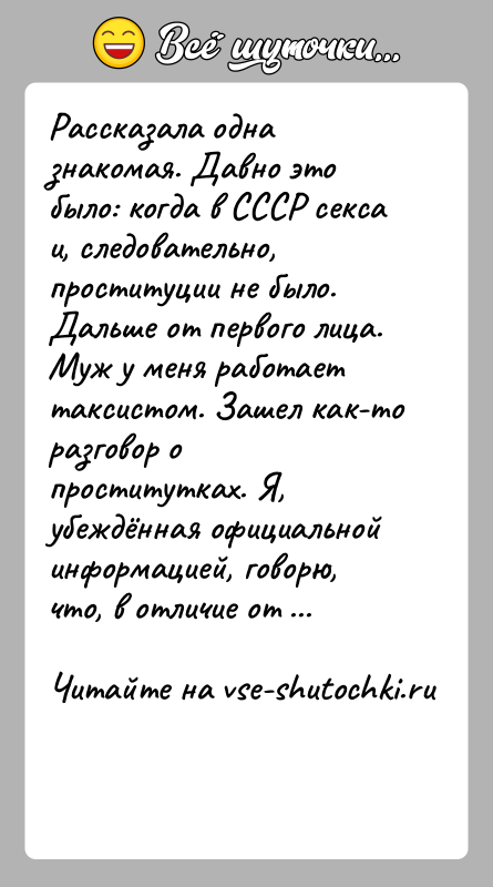 История: Рассказала одна знакомая. Давно это было: когда в СССР секса и, следовательно, проституции не было. Дальше от первого лица.Муж у