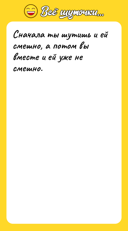 Сначала ты шутишь и ей смешно, а потом вы вместе