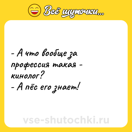 Шутка: - А что вообще за профессия такая - кинолог?<br>- А пёс его знает!