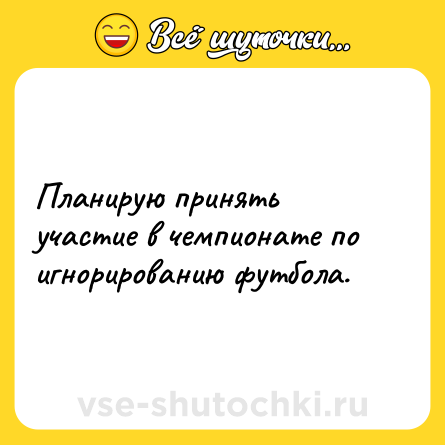 Шутка: Планирую принять участие в чемпионате по игнорированию футбола.