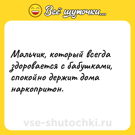 Шутка: Мальчик, который всегда здоровается с бабушками, спокойно держит дома наркопритон.