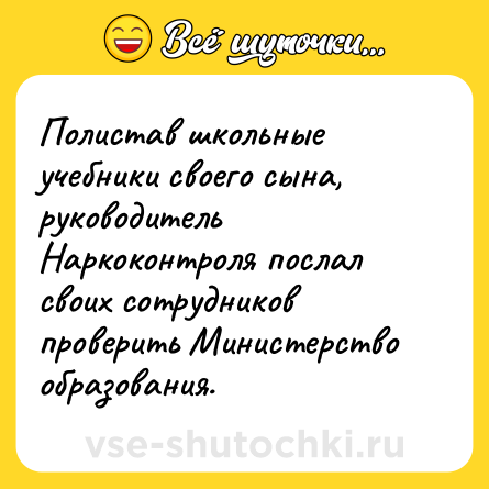 Шутка: Полистав школьные учебники своего сына, руководитель Наркоконтроля послал своих сотрудников проверить Министерство образования.