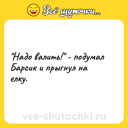 Шутка: "Надо валить!" - подумал Барсик и прыгнул на елку.
