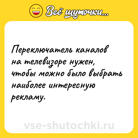 Шутка: Переключатель каналов на телевизоре нужен, чтобы можно было выбрать наиболее интересную рекламу.