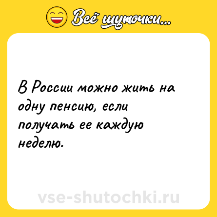 Шутка: В России можно жить на одну пенсию, если получать ее каждую неделю.