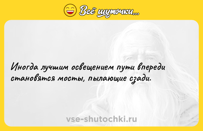 Цитата: Иногда лучшим освещением пути впереди становятся мосты, пылающие сзади.