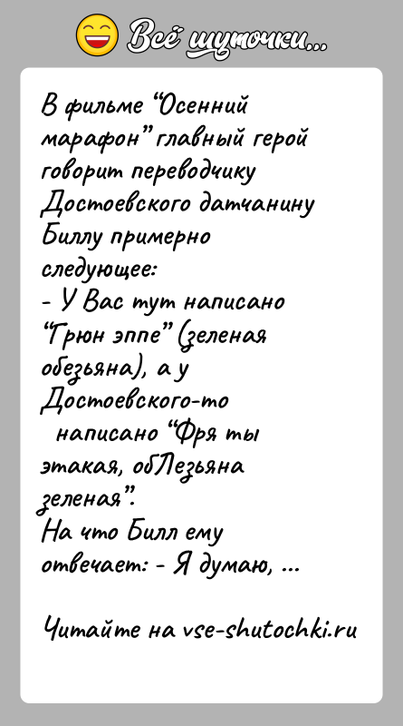 История: В фильме Осенний марафон главный герой говорит переводчикуДостоевского датчанину Биллу примерно следующее:- У Вас тут написано Грюн эппе (зеленая обезьяна),