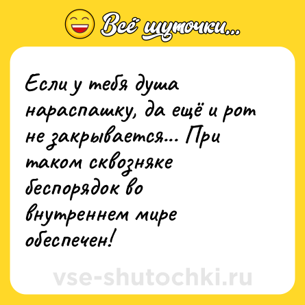 Шутка: Если у тебя душа нараспашку, да ещё и рот не закрывается... При таком сквозняке беспорядок во внутреннем мире обеспечен!