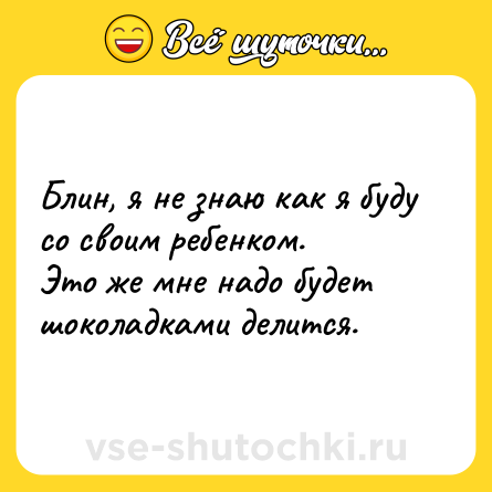 Шутка: Блин, я не знаю как я буду со своим ребенком. <br>Это же мне надо будет шоколадками делится.