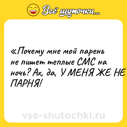 Шутка: «Почему мне мой парень не пишет теплые СМС на ночь? Ах, да, У МЕНЯ ЖЕ НЕТ ПАРНЯ!