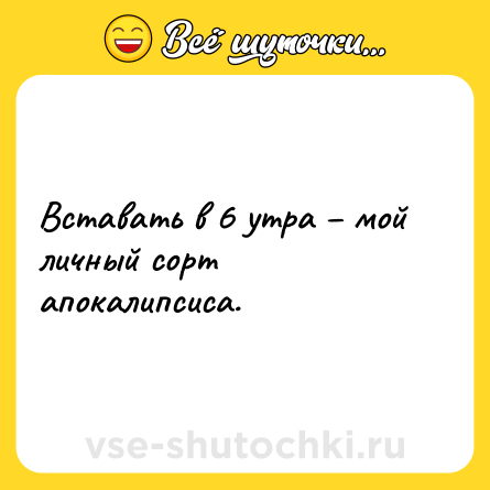Шутка: Вставать в 6 утра – мой личный сорт апокалипсиса.