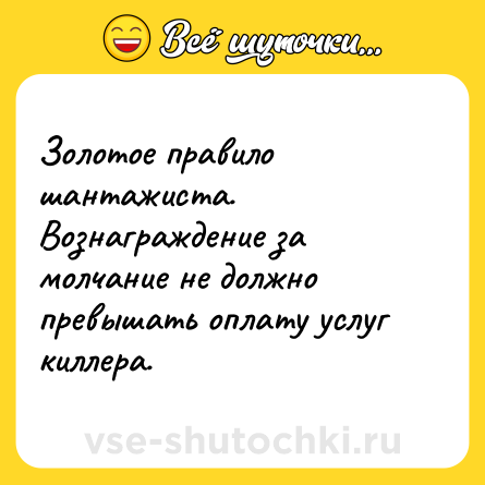 Шутка: Золотое правило шантажиста. Вознаграждение за молчание не должно превышать оплату услуг киллера.