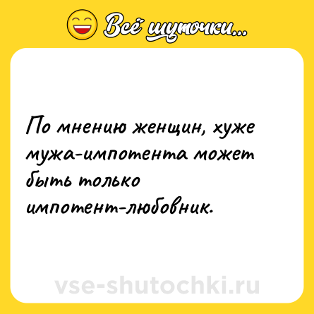 Шутка: По мнению женщин, хуже мужа-импотента может быть только импотент-любовник.