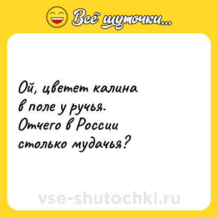 Шутка: Ой, цветет калина<br>в поле у ручья.<br>Отчего в России<br>столько мудачья?