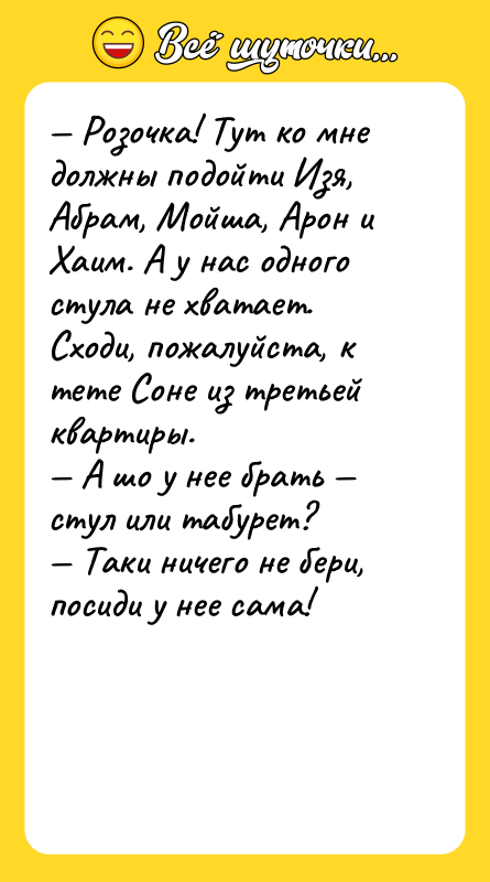 — Розочка! Тут ко мне должны подойти Изя, Абрам, Мойша,