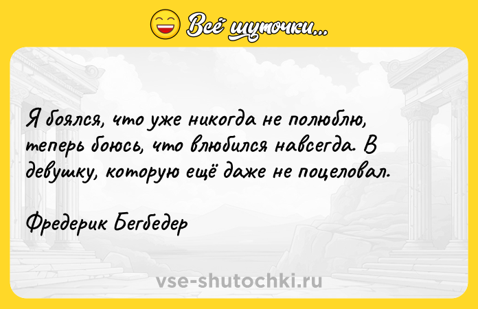 Цитата: Я боялся, что уже никогда не полюблю, теперь боюсь, что влюбился навсегда. В девушку, которую ещё даже не поцеловал.Фредерик Бегбедер