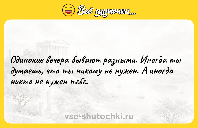 Цитата: Одинокие вечера бывают разными. Иногда ты думаешь, что ты никому не нужен. А иногда никто не нужен тебе.