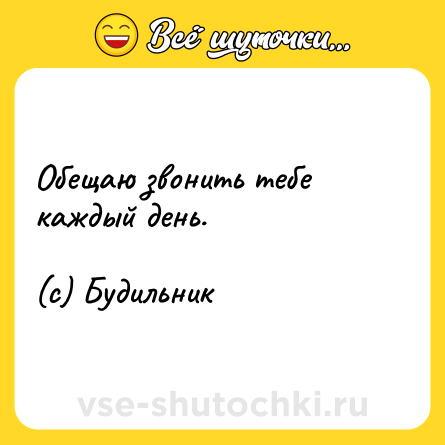Шутка: Обещаю звонить тебе каждый день. <br><br>(с) Будильник