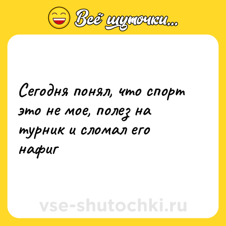 Шутка: Сегодня понял, что спорт это не мое, полез на турник и сломал его нафиг