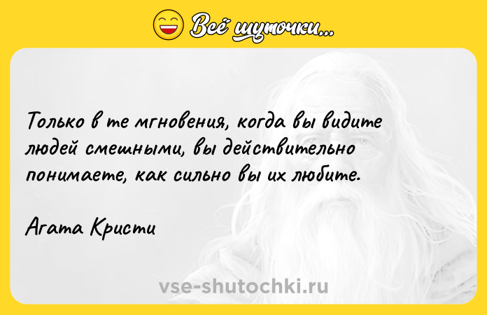 Цитата: Только в те мгновения, когда вы видите людей смешными, вы действительно понимаете, как сильно вы их любите.Агата Кристи