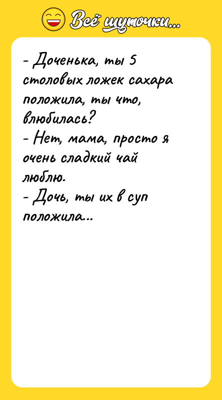 - Доченька, ты 5 столовых ложек сахара положила, ты что,