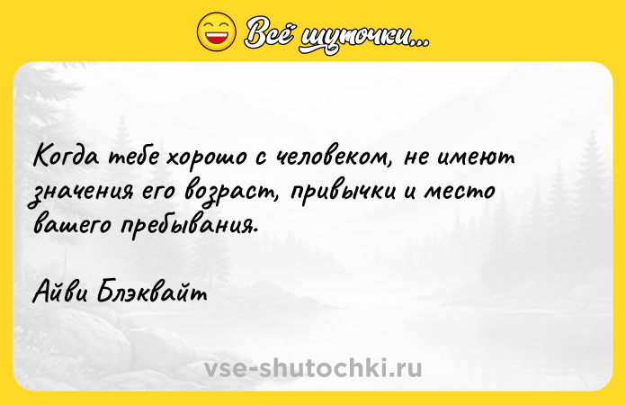 Цитата: Когда тебе хорошо с человеком, не имеют значения его возраст, привычки и место вашего пребывания.Айви Блэквайт