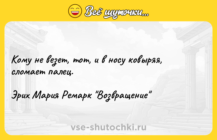 Цитата: Кому не везет, тот, и в носу ковыряя, сломает палец. Эрих Мария Ремарк Возвращение