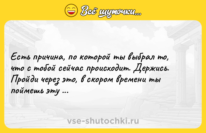 Цитата: Есть причина, по которой ты выбрал то, что с тобой сейчас происходит. Держись. Пройди через это, в скором времени ты поймешь эту причину. Ричард Бах